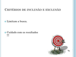 CRITÉRIOSDEINCLUSÃOEEXCLUSÃO 
Limitam a busca. 
Cuidado com os resultados !!!  