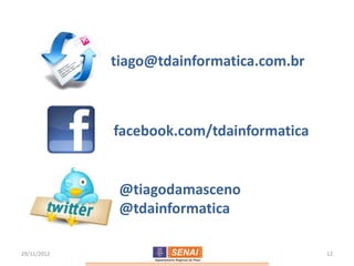 tiago@tdainformatica.com.br



             facebook.com/tdainformatica


              @tiagodamasceno
              @tdainformatica

29/11/2012                                 12
 