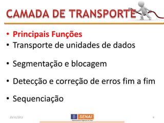 • Principais Funções
• Transporte de unidades de dados

• Segmentação e blocagem
• Detecção e correção de erros fim a fim
• Sequenciação
29/11/2012                             4
 