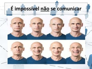 É impossível não se comunicar 
 