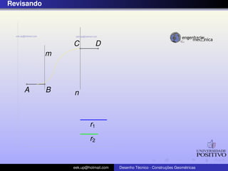 Revisando




                C          D
            m



    A       B   n



                        r1
                        r2


                eek.up@hotmail.com            ´               ¸˜       ´
                                     Desenho Tecnico - Construcoes Geometricas
 