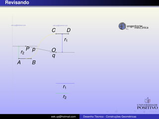 Revisando




                   C          D
                            r1
             P p   O
        r2
                   q
    A         B



                           r1
                           r2


                   eek.up@hotmail.com            ´               ¸˜       ´
                                        Desenho Tecnico - Construcoes Geometricas
 