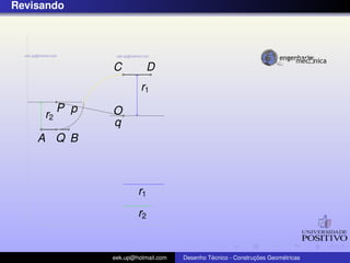 Revisando




                C          D
                         r1
          P p   O
     r2
                q
    A Q B



                        r1
                        r2


                eek.up@hotmail.com            ´               ¸˜       ´
                                     Desenho Tecnico - Construcoes Geometricas
 