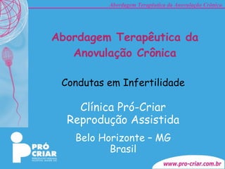 Abordagem Terapêutica da Anovulação Crônica Condutas em Infertilidade Clínica Pró-Criar Reprodução Assistida Belo Horizonte – MG Brasil 