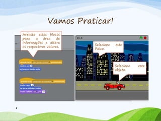 Vamos Praticar!
8
Selecione este
objeto.
Arraste estes blocos
para a área de
informações e altere
os respectivos valores.
Selecione este
Palco.
 