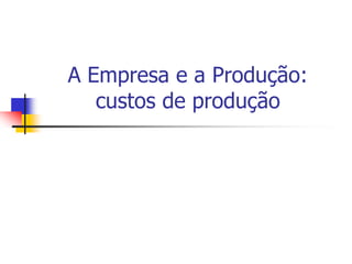 A Empresa e a Produção:
   custos de produção
 
