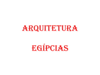 ARQUITETURA
EGÍPCIAS
 