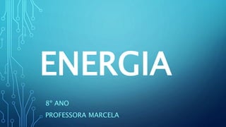 ENERGIA
8º ANO
PROFESSORA MARCELA
 