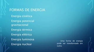 FORMAS DE ENERGIA
Energia cinética
Energia potencial
gravitacional
Energia térmica
Energia elétrica
Energia luminosa
Energia nuclear
Uma forma de energia
pode ser transformada em
outra.
 