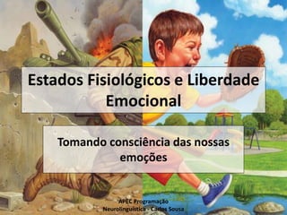 Estados Fisiológicos e Liberdade
Emocional
Tomando consciência das nossas
emoções
APEC Programação
Neurolinguística - Carlos Sousa
 