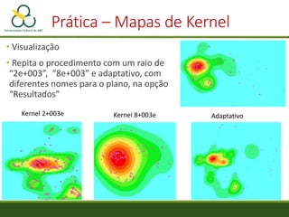 Prática – Mapas de Kernel
• No menu “Análise”, clique em “Razão de Kernel”
• Em “Região de Suporte, selecione a opção “Sem...
