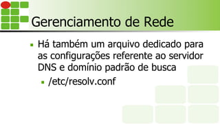 Gerenciamento de Rede
■  Há também um arquivo dedicado para
as configurações referente ao servidor
DNS e domínio padrão de busca
■  /etc/resolv.conf
 