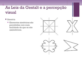 +
As Leis da Gestalt e a percepção
visual
 Simetria
 Elementos simétricos são
percebidos com mais
facilidade do que os não
assimétricos.
 