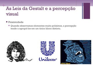 +
As Leis da Gestalt e a percepção
visual
 Proximidade
 Quando observamos elementos muito próximos, a percepção
tende a agrupá-los em um único bloco distinto.
 