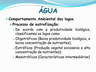 ÁGUAComportamento Ambiental dos lagosProcesso de eutrofização:De acordo com a produtividade biológica, classificamos os lagos como: