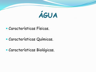 ÁGUACaracterísticas Físicas.Características Químicas.Características Biológicas.