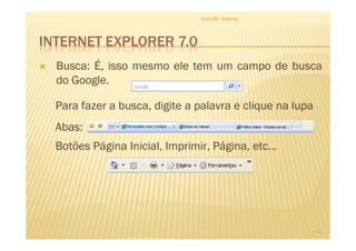 INTERNET EXPLORER 7.0
Aula 06 - Internet
Busca: É, isso mesmo ele tem um campo de busca
do Google.
Para fazer a busca, digite a palavra e clique na lupa
Abas:
11
Abas:
Botões Página Inicial, Imprimir, Página, etc...
 