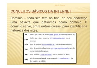 CONCEITOS BÁSICOS DA INTERNET
Aula 06 - Internet
Domínio – todo site tem no final de seu endereço
uma palavra que definimos como domínio. O
domínio serve, entre outras coisas, para identificar a
natureza dos sites.
7
 