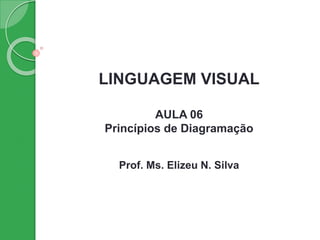 LINGUAGEM VISUAL
AULA 06
Princípios de Diagramação
Prof. Ms. Elizeu N. Silva
 