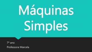 Máquinas
Simples
7º ano
Professora Marcela
 