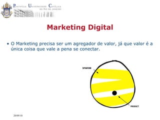 Marketing Digital

• O Marketing precisa ser um agregador de valor, já que valor é a
  única coisa que vale a pena se conectar.



                                 SITUATION




   20/09/10
 