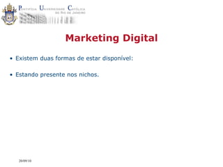 Marketing Digital
• Existem duas formas de estar disponível:

• Estando presente nos nichos.




   20/09/10
 