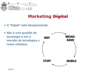 Marketing Digital

• O “Digital” está desaparecendo.

• Não é uma questão de
  tecnologia e sim a
  imersão de tecnologias em
  nosso cotidiano.




  20/09/10
 