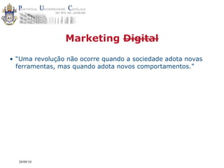 Marketing Digital

• “Uma revolução não ocorre quando a sociedade adota novas
  ferramentas, mas quando adota novos comportamentos.”




  20/09/10
 