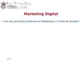 Marketing Digital

• Um dos principais problemas do Marketing é o “limite de atenção”.




   11/04/11
 