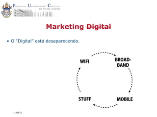 Marketing Digital

• O “Digital” está desaparecendo.




  11/04/11
 