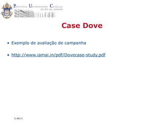 Case Dove

• Exemplo de avaliação de campanha

• http://www.iamai.in/pdf/Dovecase-study.pdf




   11/04/11
 