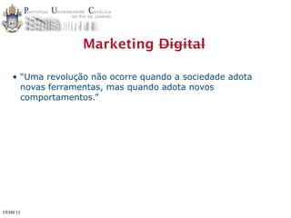 Marketing Digital

    • “Uma revolução não ocorre quando a sociedade adota
      novas ferramentas, mas quando adota novos
      comportamentos.”




19/09/11
 