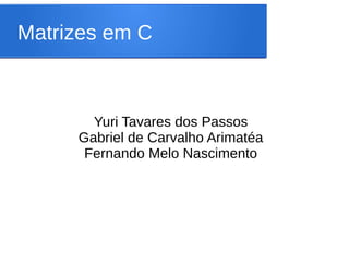 Matrizes em C
Yuri Tavares dos Passos
Gabriel de Carvalho Arimatéa
Fernando Melo Nascimento
 