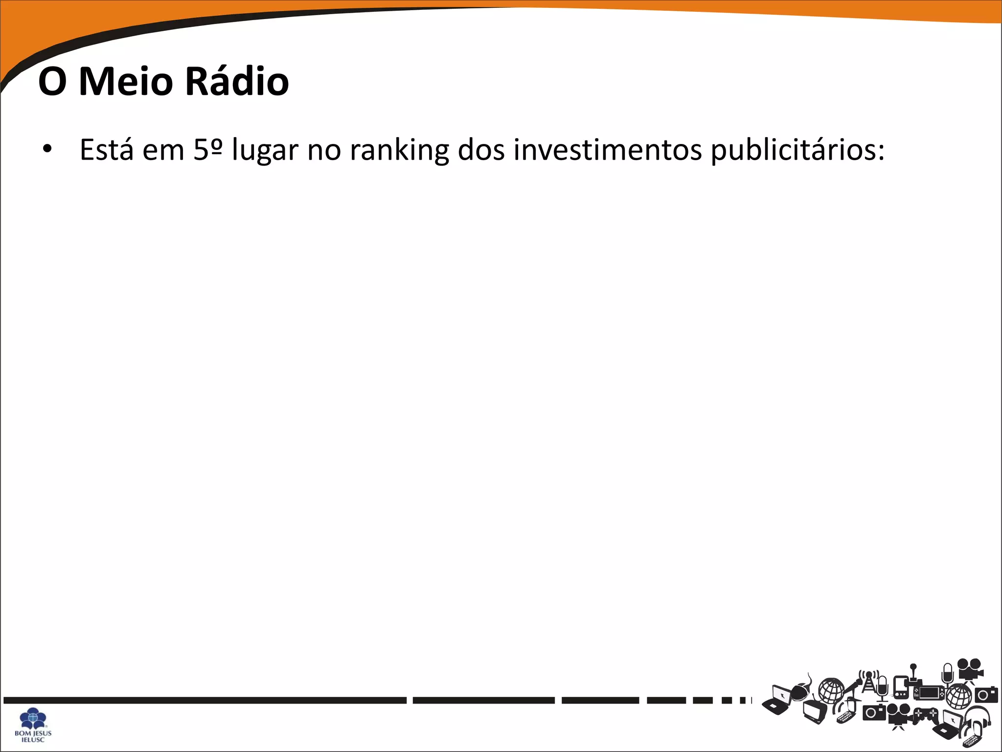 O Meio Rádio
• Está em 5º lugar no ranking dos investimentos publicitários:
 