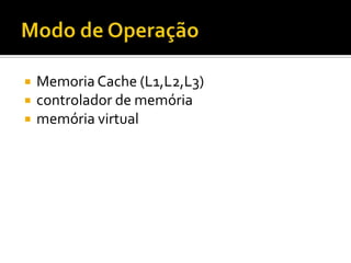Modo de OperaçãoMemoriaCache (L1,L2,L3)controlador de memóriamemória virtual