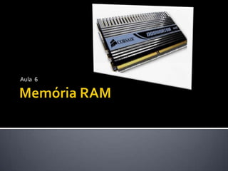 Memória RAM Aula  6 