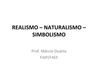 REALISMO – NATURALISMO –
SIMBOLISMO
Prof. Márcio Duarte
FAIP/FAEF
 