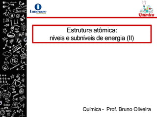 Estrutura atômica:
níveis e subníveis de energia (II)
Química – Prof. Bruno Oliveira
 