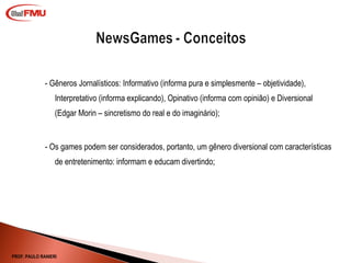 - Gêneros Jornalísticos: Informativo (informa pura e simplesmente – objetividade), Interpretativo (informa explicando), Opinativo (informa com opinião) e Diversional (Edgar Morin – sincretismo do real e do imaginário); - Os games podem ser considerados, portanto, um gênero diversional com características de entretenimento: informam e educam divertindo; PROF. PAULO RANIERI 