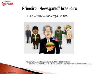 G1 – 2007 – NanoPops Político http://g1.globo.com/Noticias/Mundo/0,,MUL148591-5602,00-JOGUE+E+APRENDA+COM+O+NANOPOPS+DE+POLITICA+INTERNACIONAL.html PROF. PAULO RANIERI 
