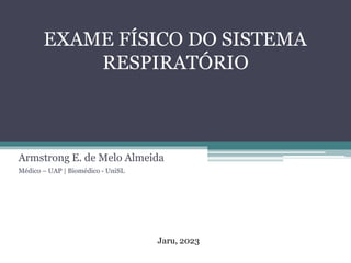 EXAME FÍSICO DO SISTEMA
RESPIRATÓRIO
Armstrong E. de Melo Almeida
Médico – UAP | Biomédico - UniSL
Jaru, 2023
 
