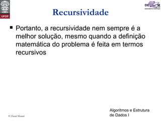 Algoritmos e Estrutura
de Dados I© David Menotti
Recursividade
 Portanto, a recursividade nem sempre é a
melhor solução, mesmo quando a definição
matemática do problema é feita em termos
recursivos
 