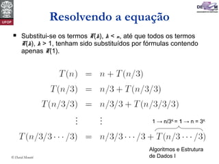 Algoritmos e Estrutura
de Dados I© David Menotti
Resolvendo a equação
 Substitui-se os termos T(k), k < n, até que todos os termos
T(k), k > 1, tenham sido substituídos por fórmulas contendo
apenas T(1).
1 → n/3K
= 1 → n = 3K
1
 