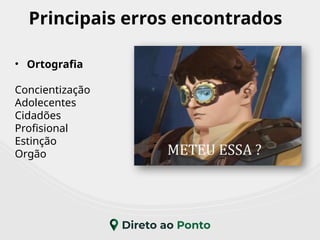 Principais erros encontrados
• Ortografia
Concientização
Adolecentes
Cidadões
Profisional
Estinção
Orgão
 