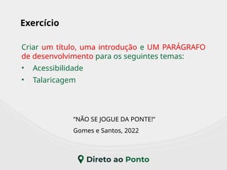 Exercício
Criar um título, uma introdução e UM PARÁGRAFO
de desenvolvimento para os seguintes temas:
• Acessibilidade
• Talaricagem
“NÃO SE JOGUE DA PONTE!”
Gomes e Santos, 2022
 