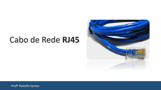 Profº Rodolfo Santos
Cabo de Rede RJ45
 