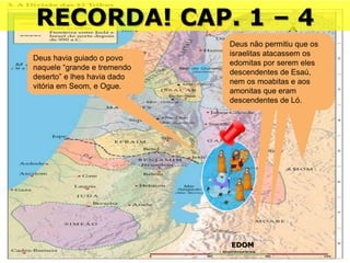 16/09/2018 06:32:31 Prof. Weverton Costa 18
RECORDA! CAP. 1 – 4
Deus havia guiado o povo
naquele “grande e tremendo
deserto” e lhes havia dado
vitória em Seom, e Ogue.
EDOM
Deus não permitiu que os
israelitas atacassem os
edomitas por serem eles
descendentes de Esaú,
nem os moabitas e aos
amonitas que eram
descendentes de Ló.
 