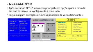 • Tela inicial do SETUP
• Após entrar no SETUP, um menu principal com opções para a entrada
em outros menus de configuração é mostrado.
• Seguem alguns exemplos de menus principais de vários fabricantes:
 