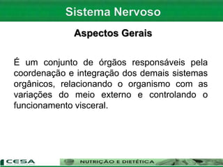 Aspectos Gerais
É um conjunto de órgãos responsáveis pela
coordenação e integração dos demais sistemas
orgânicos, relacionando o organismo com as
variações do meio externo e controlando o
funcionamento visceral.
 