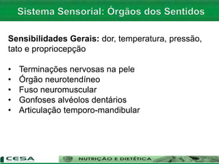 Sensibilidades Gerais: dor, temperatura, pressão,
tato e propriocepção
• Terminações nervosas na pele
• Órgão neurotendíneo
• Fuso neuromuscular
• Gonfoses alvéolos dentários
• Articulação temporo-mandibular
 